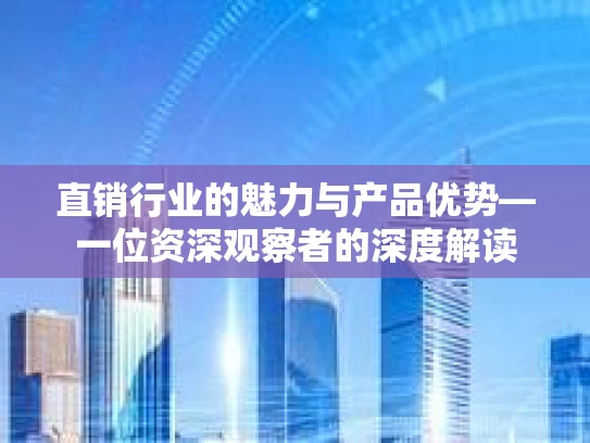 直销行业的魅力与产品优势—一位资深观察者的深度解读 直销行业的魅力与产品优势—一位资深观察者的深度解读