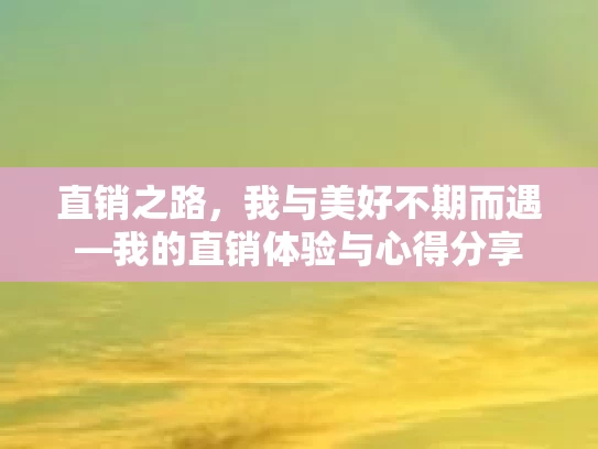 直销之路，我与美好不期而遇—我的直销体验与心得分享