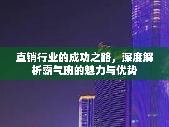 直销行业的成功之路，深度解析霸气班的魅力与优势
