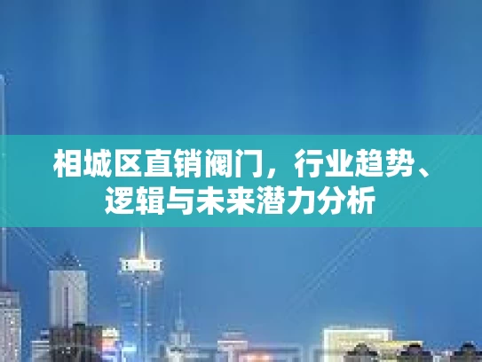 相城区直销阀门，行业趋势、逻辑与未来潜力分析