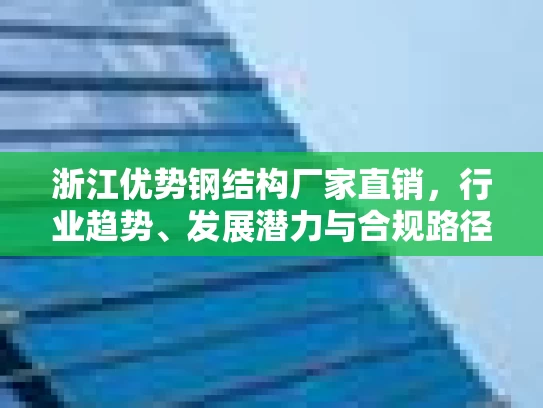 浙江优势钢结构厂家直销,行业趋势、发展潜力与合规路径探析