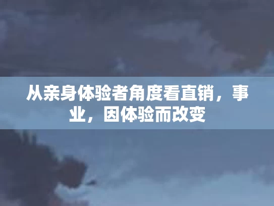 从亲身体验者角度看直销，事业，因体验而改变