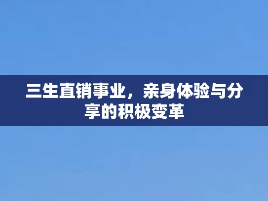 三生直销事业，亲身体验与分享的积极变革