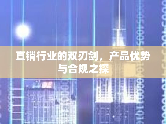 直销行业的双刃剑，产品优势与合规之探