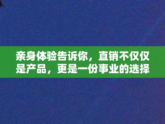 亲身体验告诉你，直销不仅仅是产品，更是一份事业的选择