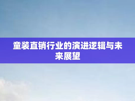 童装直销行业的演进逻辑与未来展望
