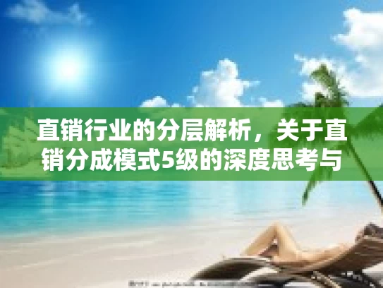 直销行业的分层解析，关于直销分成模式5级的深度思考与未来展望