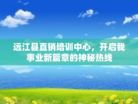 远江县直销培训中心，开启我事业新篇章的神秘热线