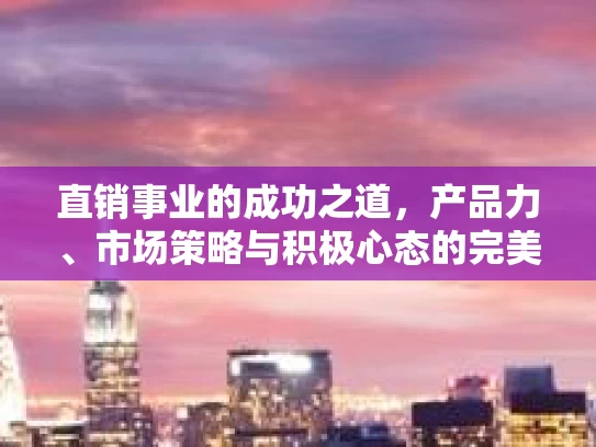 直销事业的成功之道，产品力、市场策略与积极心态的完美结合