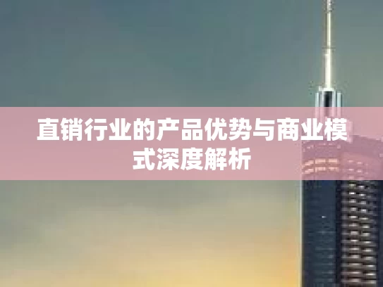 直销行业的产品优势与商业模式深度解析