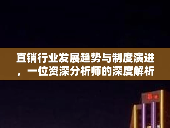 直销行业发展趋势与制度演进，一位资深分析师的深度解析