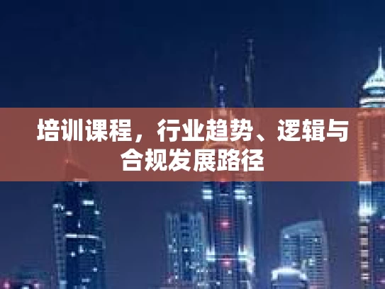培训课程，行业趋势、逻辑与合规发展路径